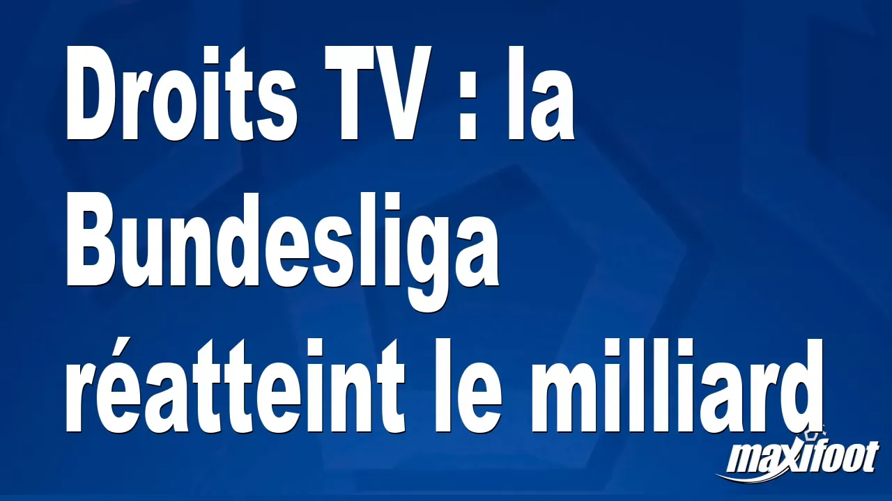 Droits TV : la Bundesliga réatteint le milliard – Maxifoot